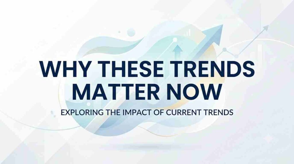 Why These Trends Matter Now